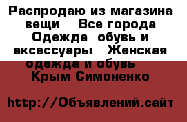 Распродаю из магазина вещи  - Все города Одежда, обувь и аксессуары » Женская одежда и обувь   . Крым,Симоненко